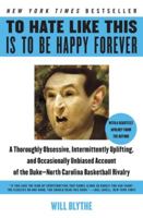 To Hate Like This Is to Be Happy Forever: A Thoroughly Obsessive, Intermittently Uplifting, and Occasionally Unbiased Account of the Duke-North Carolina Basketball Rivalry 006074023X Book Cover