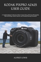 KODAK PIXPRO AZ425 USER GUIDE: A Complete Beginner’s Manual to Master Camera Setup, 42X Zoom Photography, Video Recording, Creative Features, and Everyday Shooting Techniques B0H8P5QFWQ Book Cover