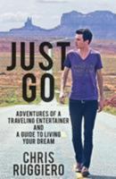 Just Go: Adventures of a Traveling Entertainer and a Guide to Living Your Dream 0692431470 Book Cover
