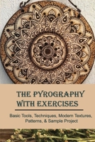 The Pyrography With Exercises: Basic Tools, Techniques, Modern Textures, Patterns, & Sample Project: Wood Pyrography For Beginners B08YS6336S Book Cover
