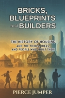 Bricks, Blueprints And Builders: The History of Housing and the Tools, Ideas and People Who Built Them B0FQVZ82C5 Book Cover