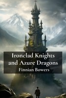 Ironclad Knights and Azure Dragons: A ruthless king attempts to conquer neighboring kingdoms; a fierce warrior rises against oppression in the midst of turmoil B0DW8PQ77P Book Cover