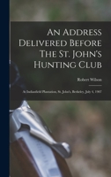 An Address Delivered Before The St. John's Hunting Club: At Indianfield Plantation, St. John's, Berkeley, July 4, 1907 1019326077 Book Cover