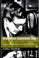 Mexikanische Schachschule Band 1: Spielen Sie Grundschach wie Carlos Torre Repetto (German Edition) B0DK3G9WXR Book Cover