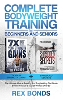Complete Bodyweight Training Collection for Beginners and Seniors : 7x Your Strength Gains + Shredded Secrets the Muscle Building and Bodybuilding Diet Boxset Even If You Are a Man or Woman Over 50 1953142044 Book Cover