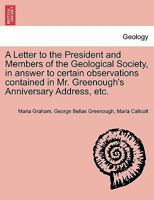A Letter to the President and Members of the Geological Society, in answer to certain observations contained in Mr. Greenough's Anniversary Address, etc. 1241524149 Book Cover