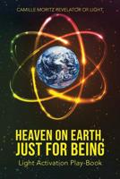 Heaven on Earth, Just for Being: Light Activation Play-Book 1504366166 Book Cover