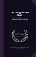 The Insuppressible Book: A Controversy Between Herbert Spencer and Frederic Harrison 1358530025 Book Cover