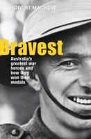 Bravest: Australia's Greatest War Heroes and How They Won Their Medals 1742375847 Book Cover