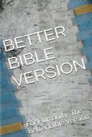 Better Bible Version - Small Edition: For Humanity: The Better Bible Version 1503031446 Book Cover