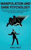 Manipulation and Dark Psychology: Learn How to Influence Anyone's Mind Using Advanced Persuasion Techniques, NLP, and Reverse Psychology 1802226567 Book Cover