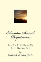 Educator Sexual Perpetrators: See No Evil; Hear No Evil, Do No Evil 1537725009 Book Cover