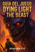 GUÍA DEL JUEGO DYING LIGHT THE BEAST: Sobrevive En El Bosque De Castor En Harran Guía, Estrategias Contra Jefes, Secretos Y Cómo Conquistar Todos Los Finales (Spanish Edition) B0FQNWKDD3 Book Cover
