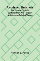 Americana Ebrietatis; The Favorite Tipple of our Forefathers and the Laws and Customs Relating Thereto 9366384528 Book Cover