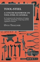 Tool-steel: A Concise Handbook on Tool-steel in General, Its Treatment in the Operations of Forging, Annealing, Hardening, Tempering, Etc. and the Appliances Therefor 1163938270 Book Cover