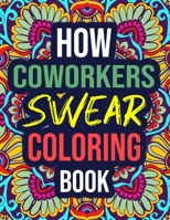 How Coworkers Swear Coloring Book: An Adult Coloring Book with Funny Swear Words - Funny Coworker Gifts for Women, Men, Office B08KJ92XGQ Book Cover