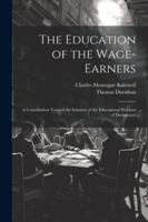 The Education of the Wage-Earners: A Contribution Toward the Solution of the Educational Problem of Democracy 1022727664 Book Cover