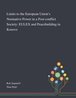 Limits to the European Union’s Normative Power in a Post-conflict Society: EULEX and Peacebuilding in Kosovo 3319778234 Book Cover