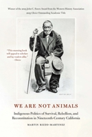 We Are Not Animals: Indigenous Politics of Survival, Rebellion, and Reconstitution in Nineteenth-Century California 1496238753 Book Cover