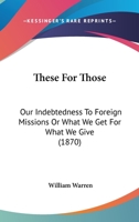 These for Those: Our Indebtedness to Foreign Missions, or, What we Get for What we Give 1286464943 Book Cover