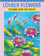 Lovely Flowers Coloring Book for Adults: Flower Coloring Book Featuring Blooming Lifelike Flowers in Natural Settings with Birds and Butterflies, and ... Flowers to Color for Relaxation B0BSJK1QC2 Book Cover