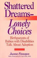 Shattered Dreams - Lonely Choices: Birthparents of Babies with Disabilities Talk about Adoption 0313360669 Book Cover