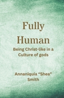 Fully Human: Being Christ-like in a Culture of gods B0DPR7R5LY Book Cover