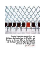 London Pauperism Amongst Jews and Christians: An Inquiry Into the Principles and Practice of Out-doo 1018924957 Book Cover