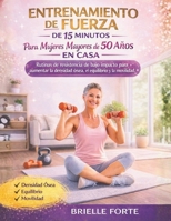 ENTRENAMIENTO DE FUERZA DE 15 MINUTOS PARA MUJERES MAYORES DE 50 AÑOS EN CASA: Rutinas de resistencia de bajo impacto para aumentar la densidad ósea, el equilibrio y la movilidad (Spanish Edition) B0GDV3ZTF1 Book Cover