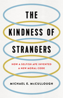 The Kindness of Strangers: How a Selfish Ape Invented a New Moral Code 0465064744 Book Cover