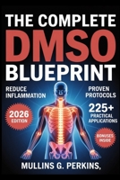 The Complete DMSO Blueprint: Proven Protocols to Eliminate Pain, Reduce Inflammation, and Activate Your Body's Natural Healing B0FVDS4QQ1 Book Cover