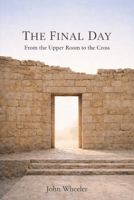 The Final Day: From the Upper Room to the Cross B0GXPPCNYX Book Cover