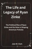 The Life and Legacy of Ryan Zinke: The Political Rise of Ryan Zinke and His Role in Shaping American Policies B0CMVBR4PM Book Cover