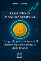 Le Cripto in Maniera Semplice: Una guida per principianti al denaro digitale e al futuro della finanza B0FGJT5CYP Book Cover