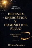 DEFENSA ENERGÉTICA Y DOMINIO DEL FLUJO: MANUAL INICIÁTICO (CREAR- Códigos Ocultos EXPLICADOS Y REVELADOS) (Spanish Edition) B0GQZ65C89 Book Cover