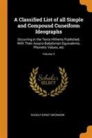 A classified list of all simple and compound Cuneiform ideographs: occurring in the texts hitherto published, with their Assyro-Babylonian equivalents, phonetic values, etc Volume 2 0344569306 Book Cover