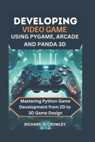 DEVELOPING VIDEO GAME USING PYGAME, ARCADE AND PANDA 3D: Mastering Python Game Development from 2D to 3D Game Design B0DZH6KWC1 Book Cover