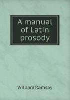 A Manual of Latin Prosody 0548738491 Book Cover