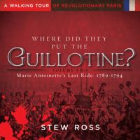 Where Did They Put the Guillotine: Vol. 2, Marie Antoinette's Last Ride 1941558038 Book Cover