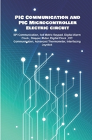 PIC Communication and PIC Microcontroller Electric circuit Projects Handson: SPI Communication, 4x4 Matrix Keypad, Digital Alarm Clock , Stepper Motor, Digital Clock , I2C Communication etc.., B089M1DCR2 Book Cover