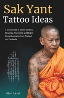 Sak Yant Tattoo Ideas: A Visual Guide to Sacred Symbols, Meanings, Placement, and Modern Design Inspiration from Thailand and Cambodia B0H9M92VW5 Book Cover