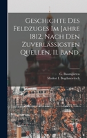 Geschichte Des Feldzuges Im Jahre 1812, Nach Den Zuverl�ssigsten Quellen, II. Band. 1019349166 Book Cover