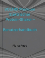 VOLTRX Premium Elektrischer Protein-Shaker – Benutzerhandbuch: Eine Schritt-für-Schritt-Anleitung für Ihren VOLTRX-Shaker (German Edition) B0GG2Q1S6V Book Cover