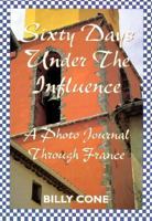 Sixty Days Under the Influence: A Photo Journal Through France 1571970649 Book Cover