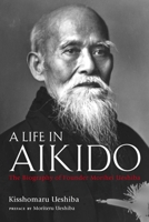 A Life in Aikido: The Biography of Founder Morihei Ueshiba 156836573X Book Cover