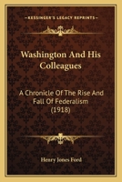 Washington & His Colleagues: A Chronicle of the Rise and Fall of Federalism 1508817049 Book Cover