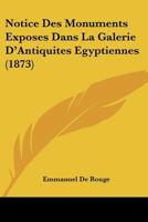 Notice Des Monuments Exposes Dans La Galerie D'Antiquites Egyptiennes (1873) 1160207828 Book Cover
