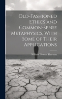 Old-Fashioned Ethics and Common-Sense Metaphysics, With Some of Their Applications 1019841540 Book Cover