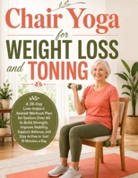 Chair Yoga for Weight Loss and Toning: A 28-Day Low-Impact Seated Workout Plan for Seniors Over 60 to Build Strength, Improve Mobility, Support Balance, and Stay Active in Just 10 Minutes a Day 1816462551 Book Cover