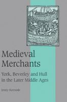 Medieval Merchants: York, Beverley and Hull in the Later Middle Ages (Cambridge Studies in Medieval Life and Thought: Fourth Series) 0521522749 Book Cover